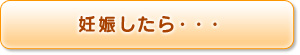 妊娠したら・・・